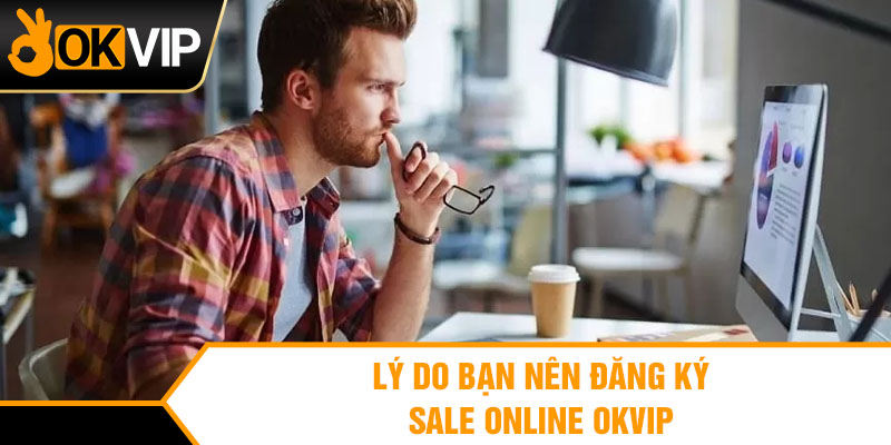 Lý do bạn nên đăng ký sale online OKVIP