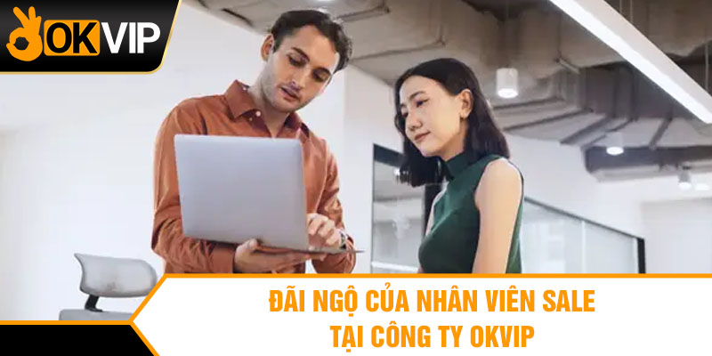 Đãi ngộ của nhân viên sale tại công ty OKVIP