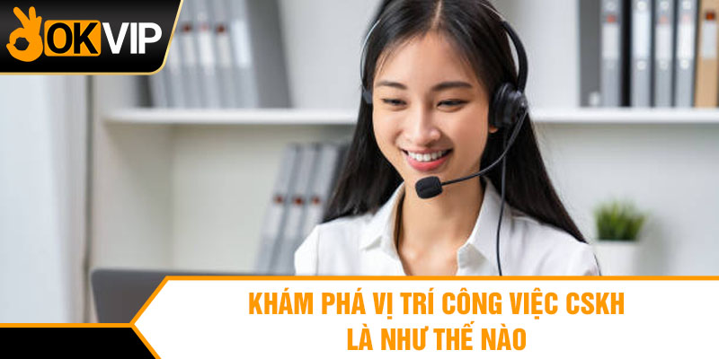 Khám phá vị trí công việc CSKH là như thế nào