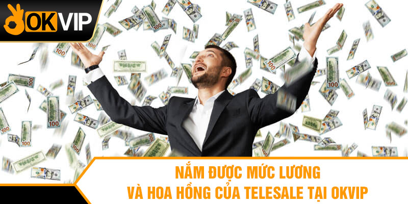 Nắm được mức lương và hoa hồng của Telesale tại OKVIP