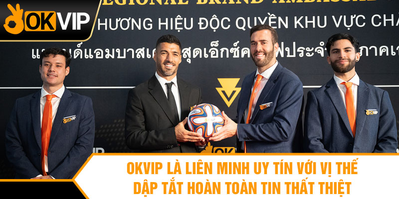 OKVIP là liên minh uy tín với vị thế dập tắt hoàn toàn tin thất thiệt