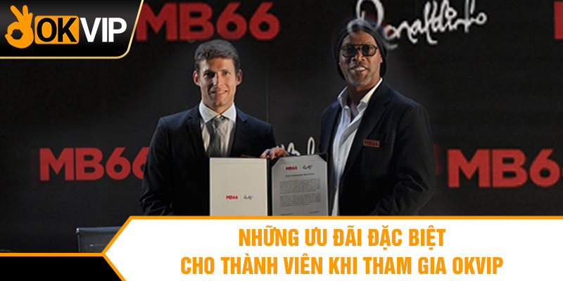 Những ưu đãi đặc biệt cho thành viên khi tham gia OKVIP