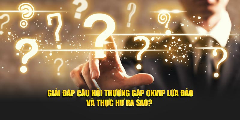 Giải đáp câu hỏi thường gặp OKVIP lừa đảo và thực hư ra sao?