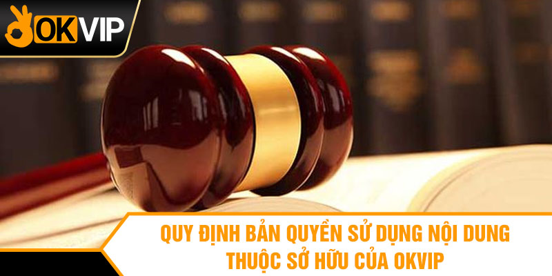 Quy định bản quyền sử dụng nội dung thuộc sở hữu của OKVIP
